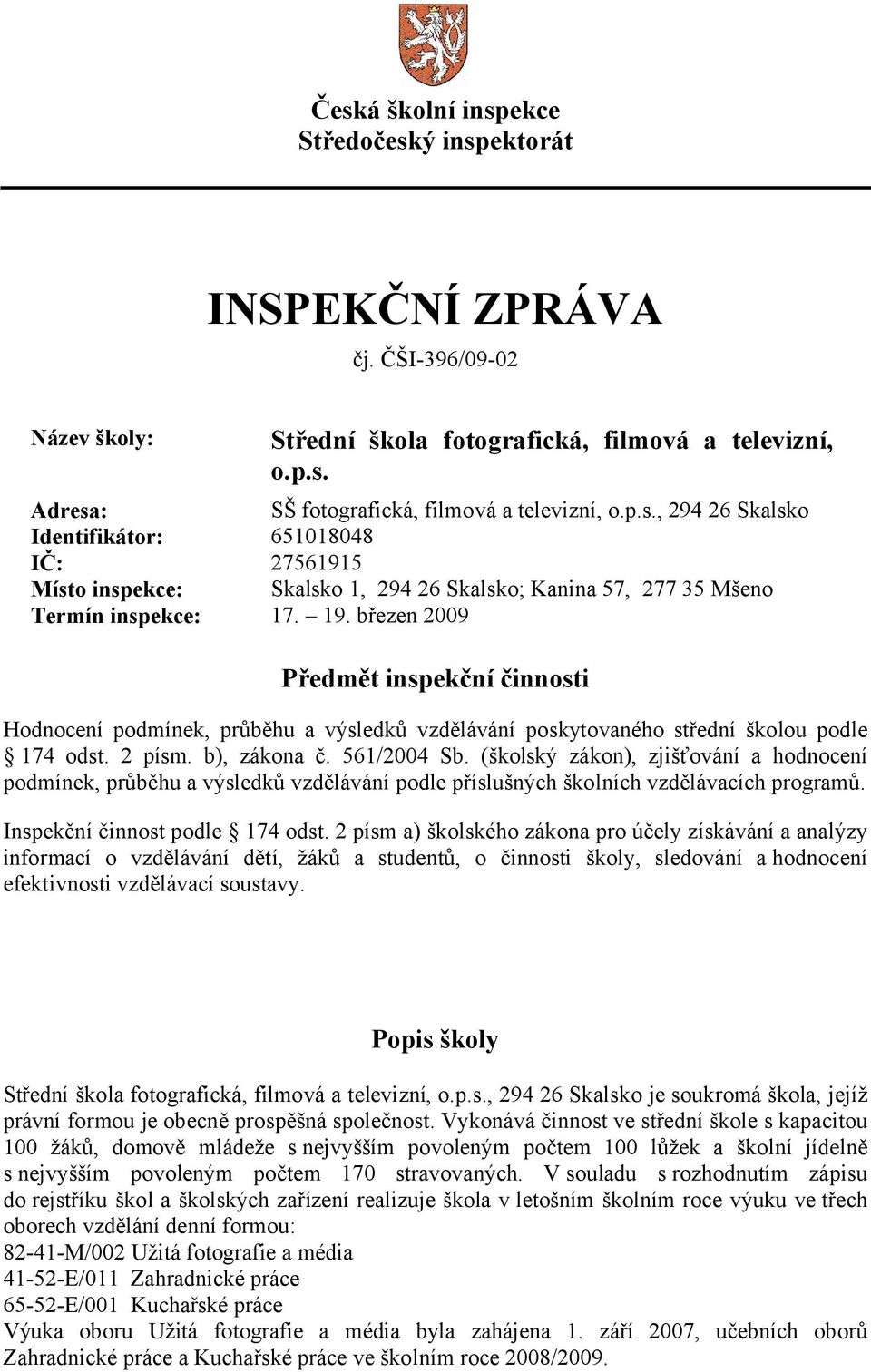 (školský zákon), zjišťování a hodnocení podmínek, průběhu a výsledků vzdělávání podle příslušných školních vzdělávacích programů. Inspekční činnost podle 174 odst.