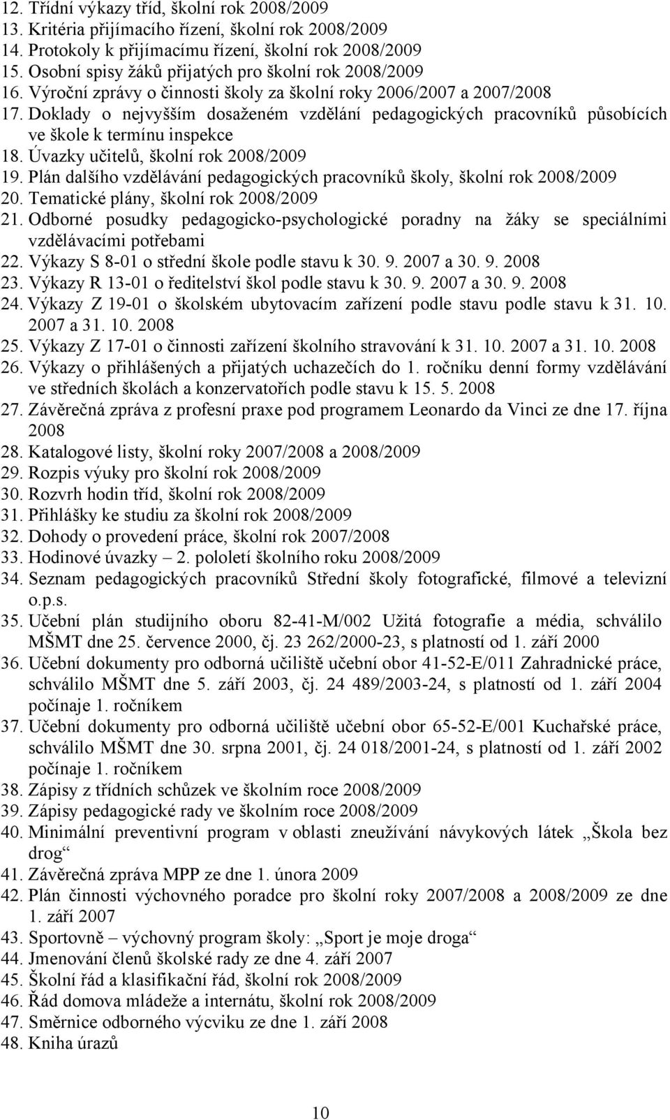 Doklady o nejvyšším dosaženém vzdělání pedagogických pracovníků působících ve škole k termínu inspekce 18. Úvazky učitelů, školní rok 2008/2009 19.