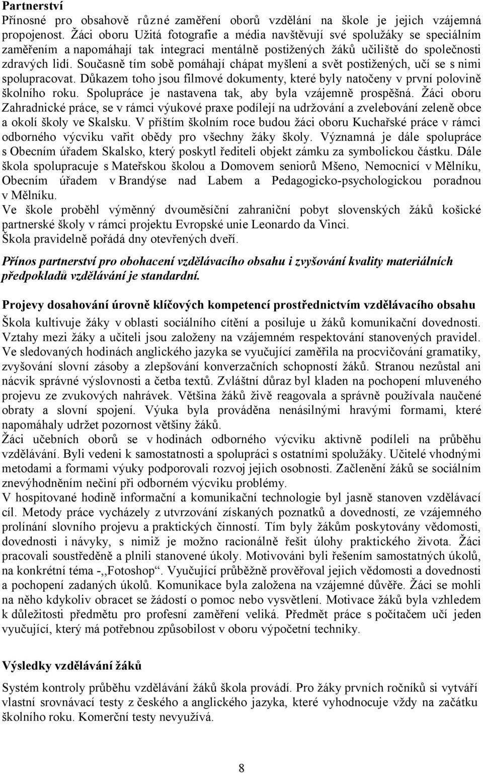 Současně tím sobě pomáhají chápat myšlení a svět postižených, učí se s nimi spolupracovat. Důkazem toho jsou filmové dokumenty, které byly natočeny v první polovině školního roku.