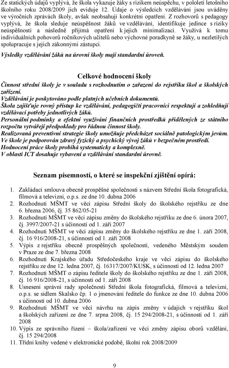 Z rozhovorů s pedagogy vyplývá, že škola sleduje neúspěšnost žáků ve vzdělávání, identifikuje jedince s riziky neúspěšnosti a následně přijímá opatření k jejich minimalizaci.