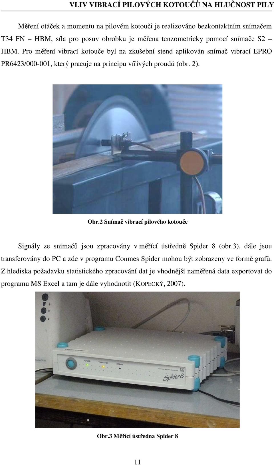 2 Snímač vibrací pilového kotouče Signály ze snímačů jsou zpracovány v měřící ústředně Spider 8 (obr.