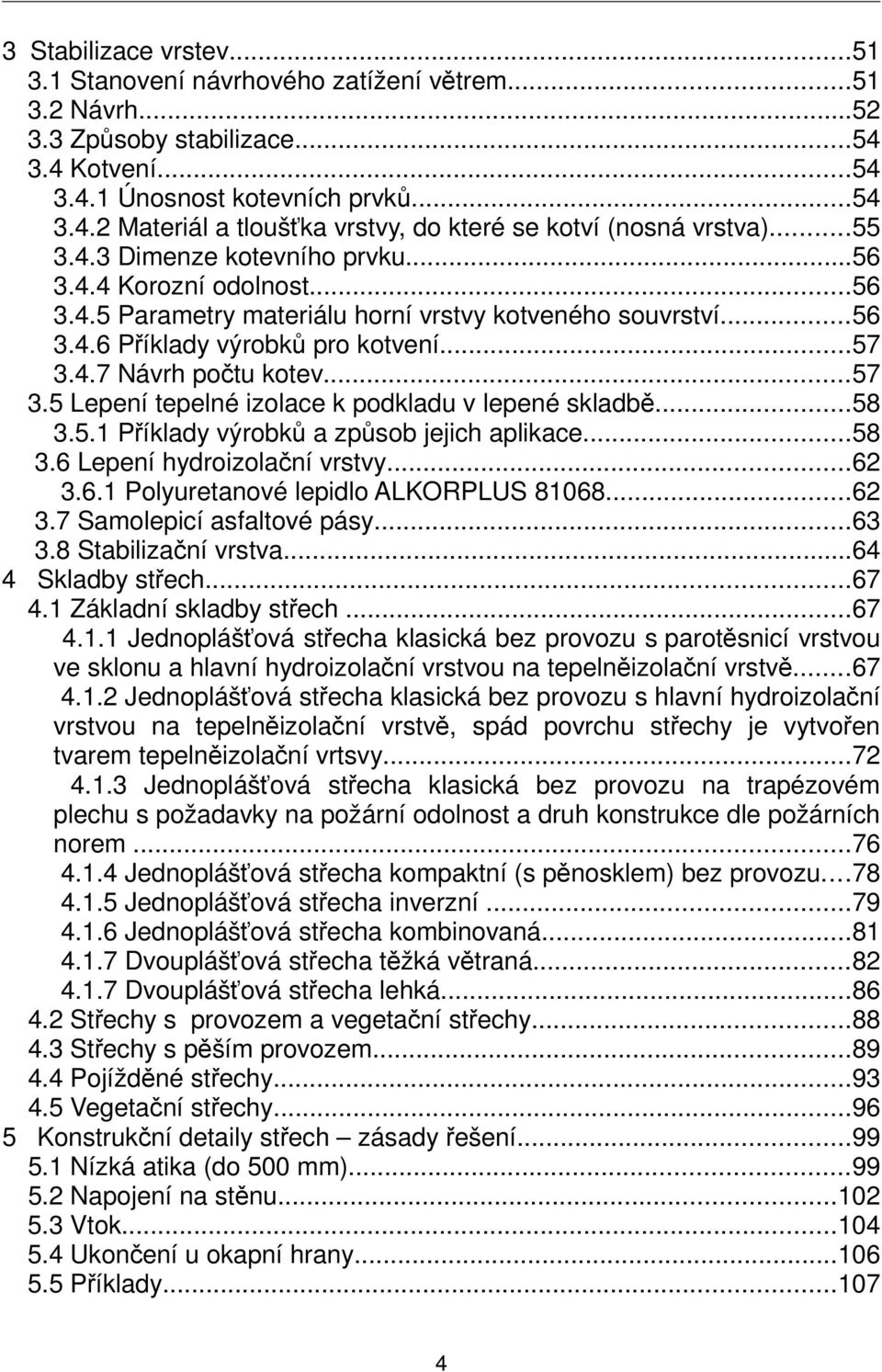 ..57 3.5 Lepení tepelné izolace k podkladu v lepené skladbě...58 3.5.1 Příklady výrobků a způsob jejich aplikace...58 3.6 Lepení hydroizolační vrstvy...62 3.6.1 Polyuretanové lepidlo ALKORPLUS 81068.