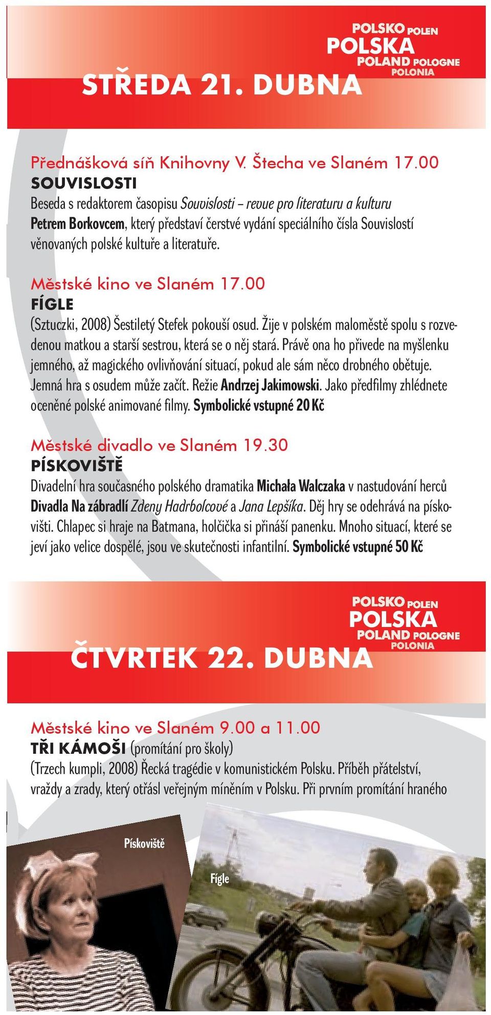 literatuře. Mìstské kino ve Slaném 17.00 FÍGLE (Sztuczki, 2008) Šestiletý Stefek pokouší osud. Žije v polském maloměstě spolu s rozvedenou matkou a starší sestrou, která se o něj stará.