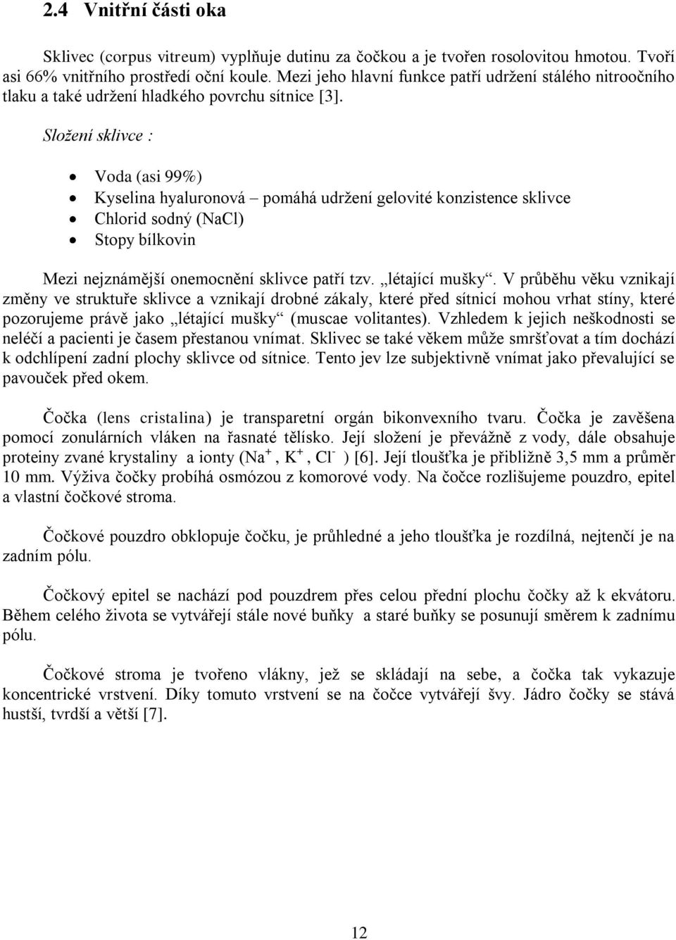 Složení sklivce : Voda (asi 99%) Kyselina hyaluronová pomáhá udrţení gelovité konzistence sklivce Chlorid sodný (NaCl) Stopy bílkovin Mezi nejznámější onemocnění sklivce patří tzv. létající mušky.