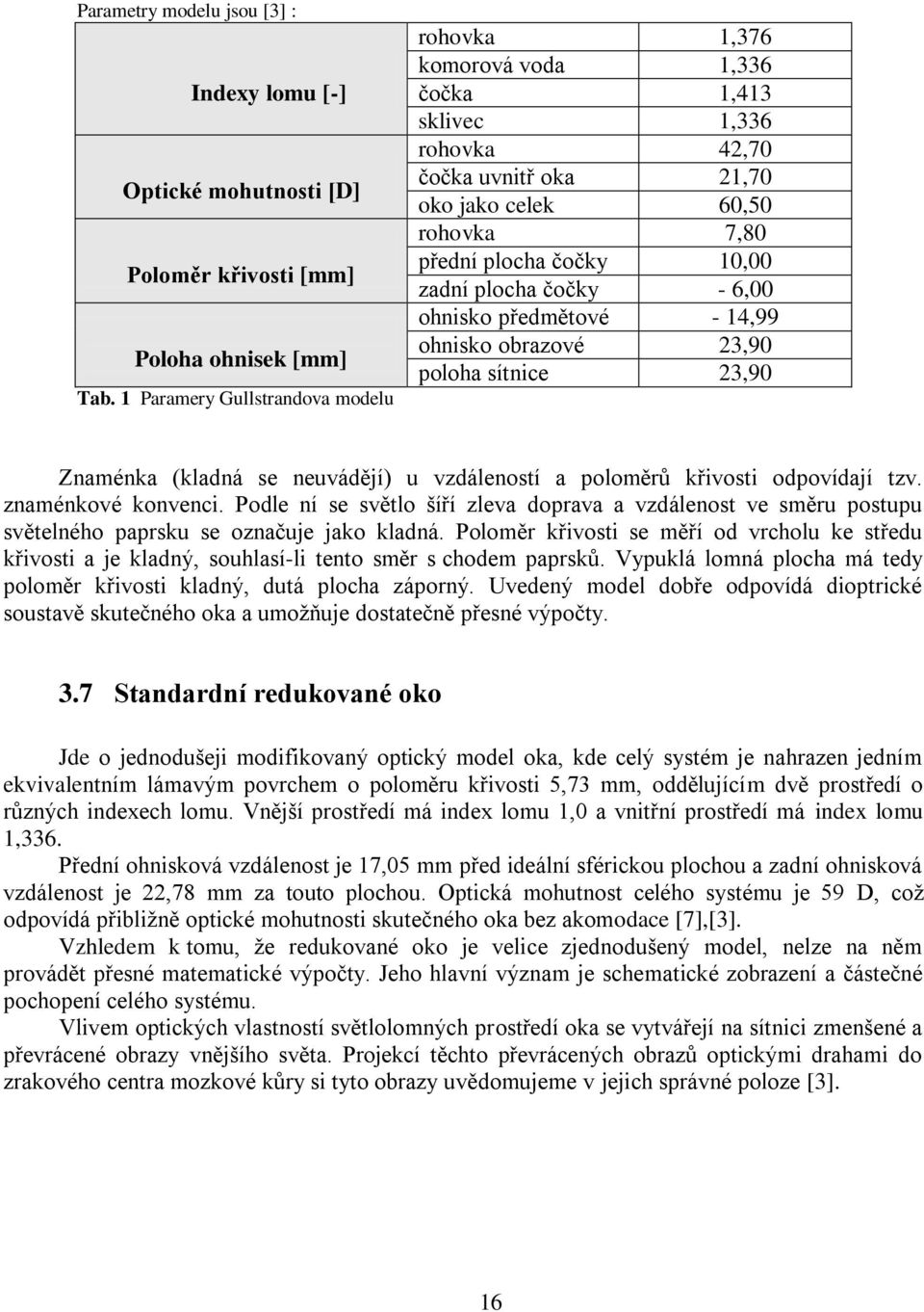 plocha čočky - 6,00 ohnisko předmětové - 14,99 ohnisko obrazové 23,90 poloha sítnice 23,90 Znaménka (kladná se neuvádějí) u vzdáleností a poloměrů křivosti odpovídají tzv. znaménkové konvenci.