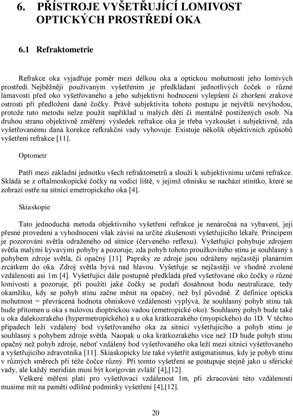 čočky. Právě subjektivita tohoto postupu je největší nevýhodou, protoţe tuto metodu nelze pouţít například u malých dětí či mentálně postiţených osob.