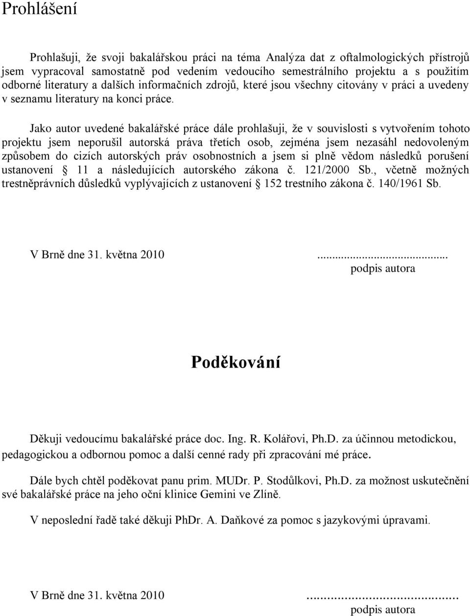 Jako autor uvedené bakalářské práce dále prohlašuji, ţe v souvislosti s vytvořením tohoto projektu jsem neporušil autorská práva třetích osob, zejména jsem nezasáhl nedovoleným způsobem do cizích