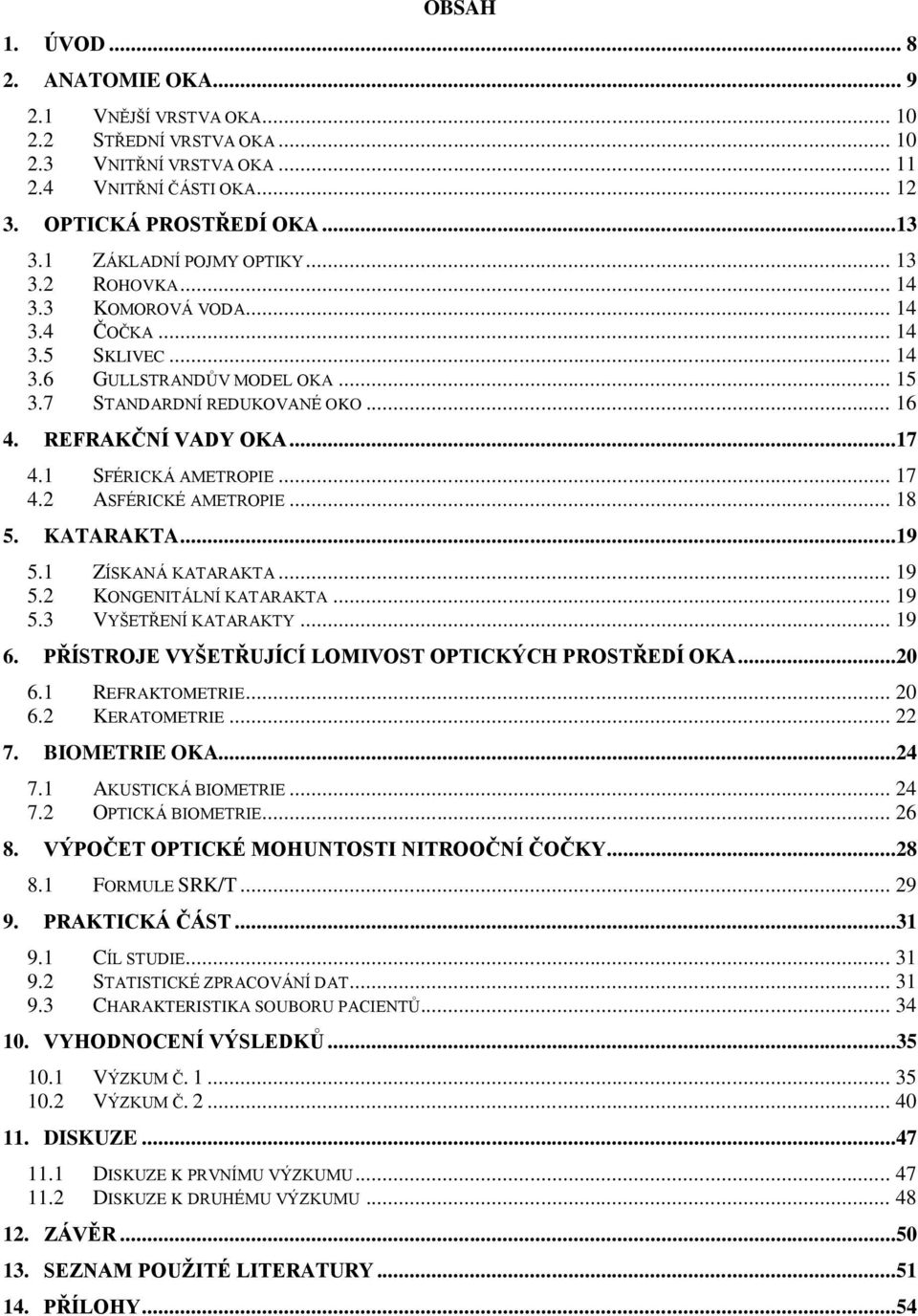 ..17 4.1 SFÉRICKÁ AMETROPIE... 17 4.2 ASFÉRICKÉ AMETROPIE... 18 5. KATARAKTA...19 5.1 ZÍSKANÁ KATARAKTA... 19 5.2 KONGENITÁLNÍ KATARAKTA... 19 5.3 VYŠETŘENÍ KATARAKTY... 19 6.