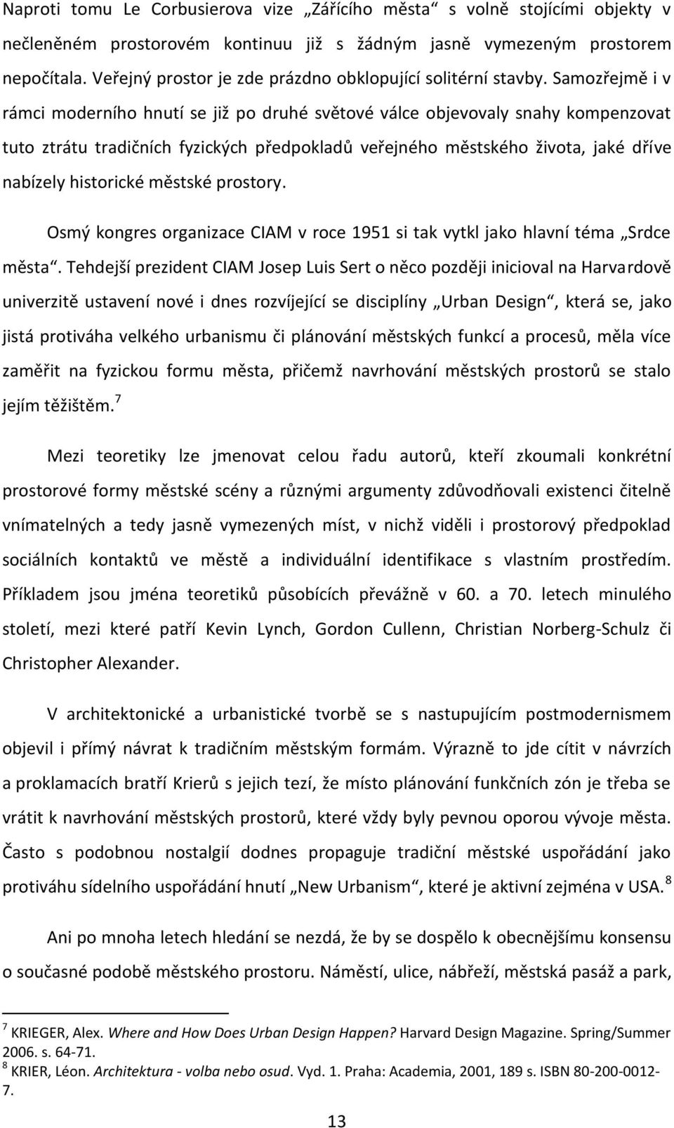 Samozřejmě i v rámci moderního hnutí se již po druhé světové válce objevovaly snahy kompenzovat tuto ztrátu tradičních fyzických předpokladů veřejného městského života, jaké dříve nabízely historické