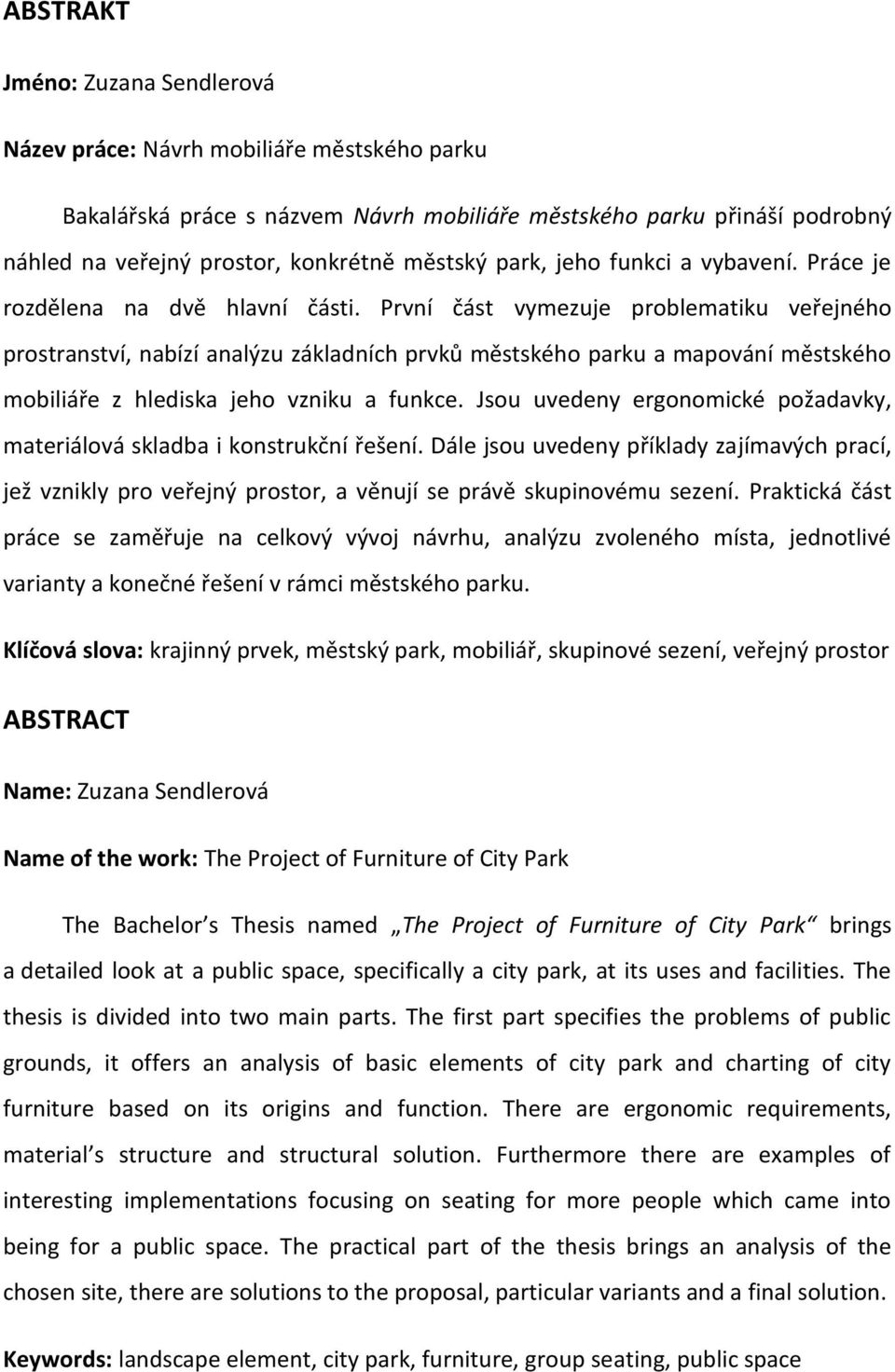 První část vymezuje problematiku veřejného prostranství, nabízí analýzu základních prvků městského parku a mapování městského mobiliáře z hlediska jeho vzniku a funkce.