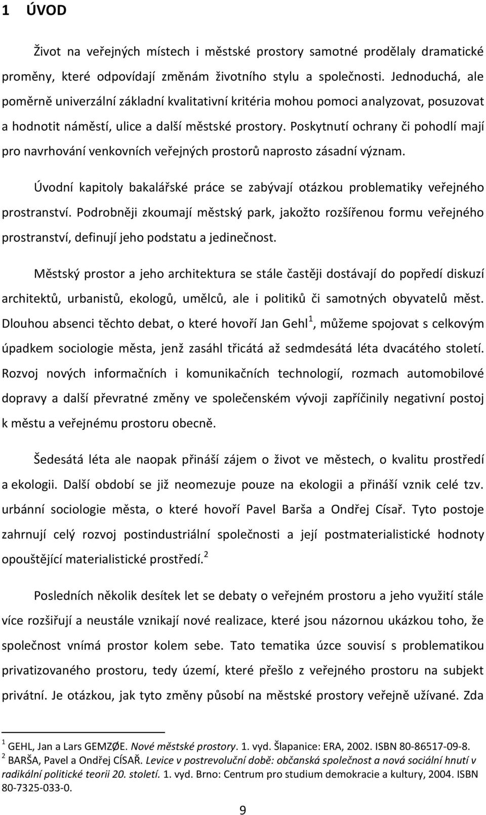 Poskytnutí ochrany či pohodlí mají pro navrhování venkovních veřejných prostorů naprosto zásadní význam. Úvodní kapitoly bakalářské práce se zabývají otázkou problematiky veřejného prostranství.