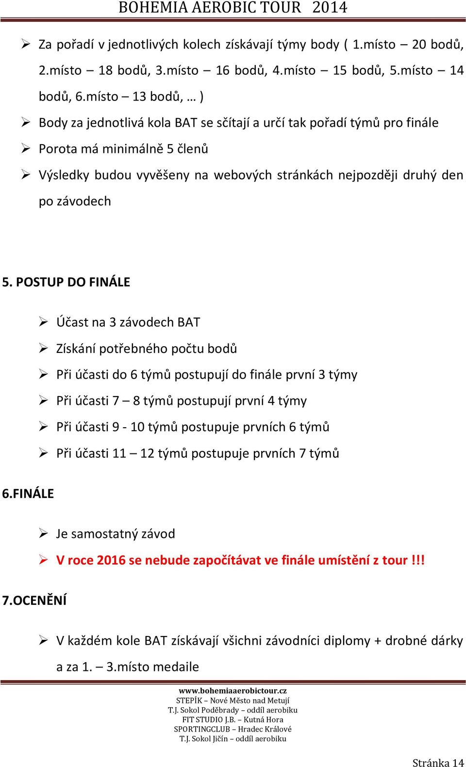 POSTUP DO FINÁLE Účast na 3 závodech BAT Získání potřebného počtu bodů Při účasti do 6 týmů postupují do finále první 3 týmy Při účasti 7 8 týmů postupují první 4 týmy Při účasti 9-10 týmů postupuje