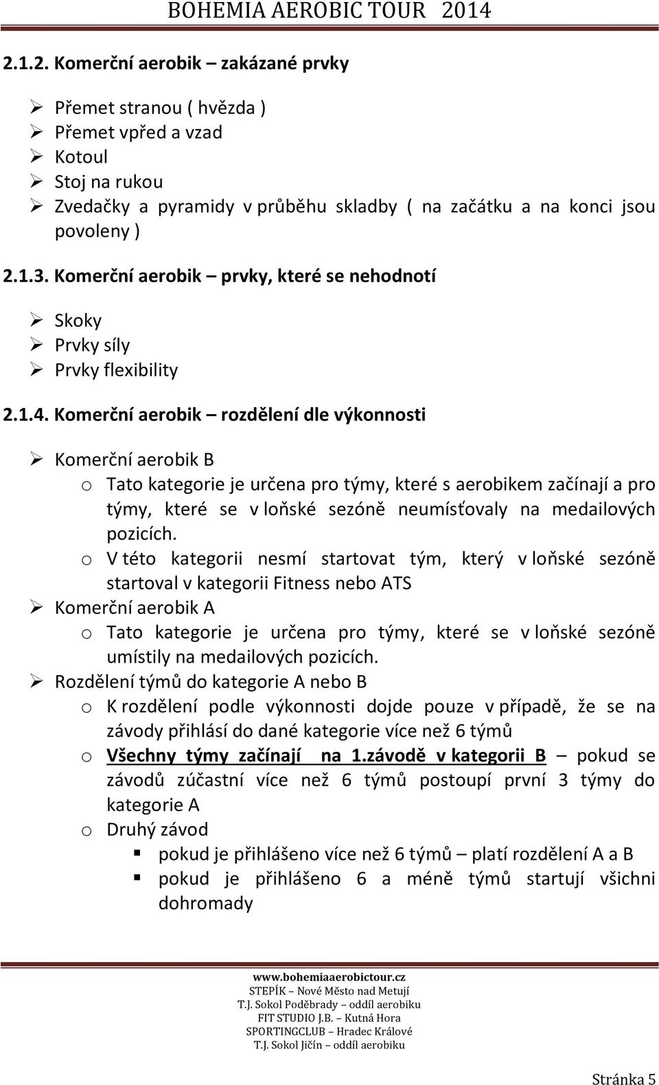 Komerční aerobik rozdělení dle výkonnosti Komerční aerobik B o Tato kategorie je určena pro týmy, které s aerobikem začínají a pro týmy, které se v loňské sezóně neumísťovaly na medailových pozicích.