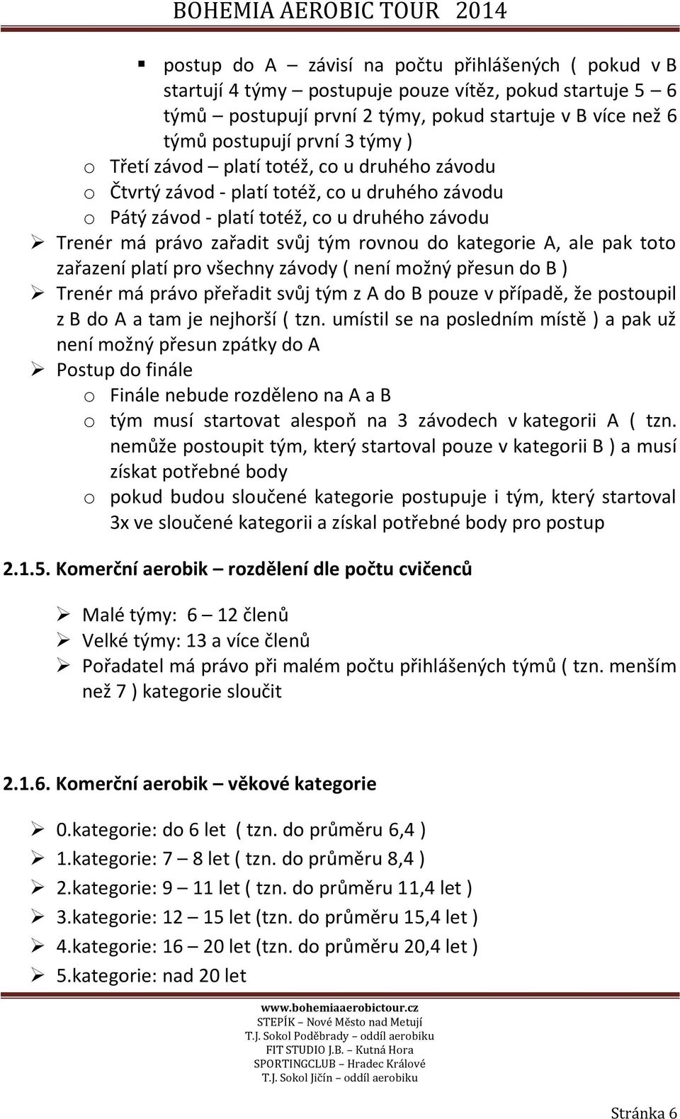 A, ale pak toto zařazení platí pro všechny závody ( není možný přesun do B ) Trenér má právo přeřadit svůj tým z A do B pouze v případě, že postoupil z B do A a tam je nejhorší ( tzn.