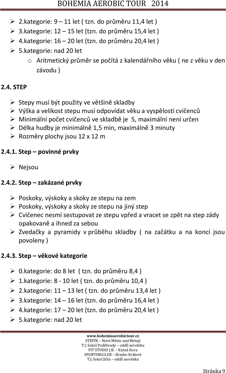 STEP Stepy musí být použity ve většině skladby Výška a velikost stepu musí odpovídat věku a vyspělosti cvičenců Minimální počet cvičenců ve skladbě je 5, maximální není určen Délka hudby je minimálně