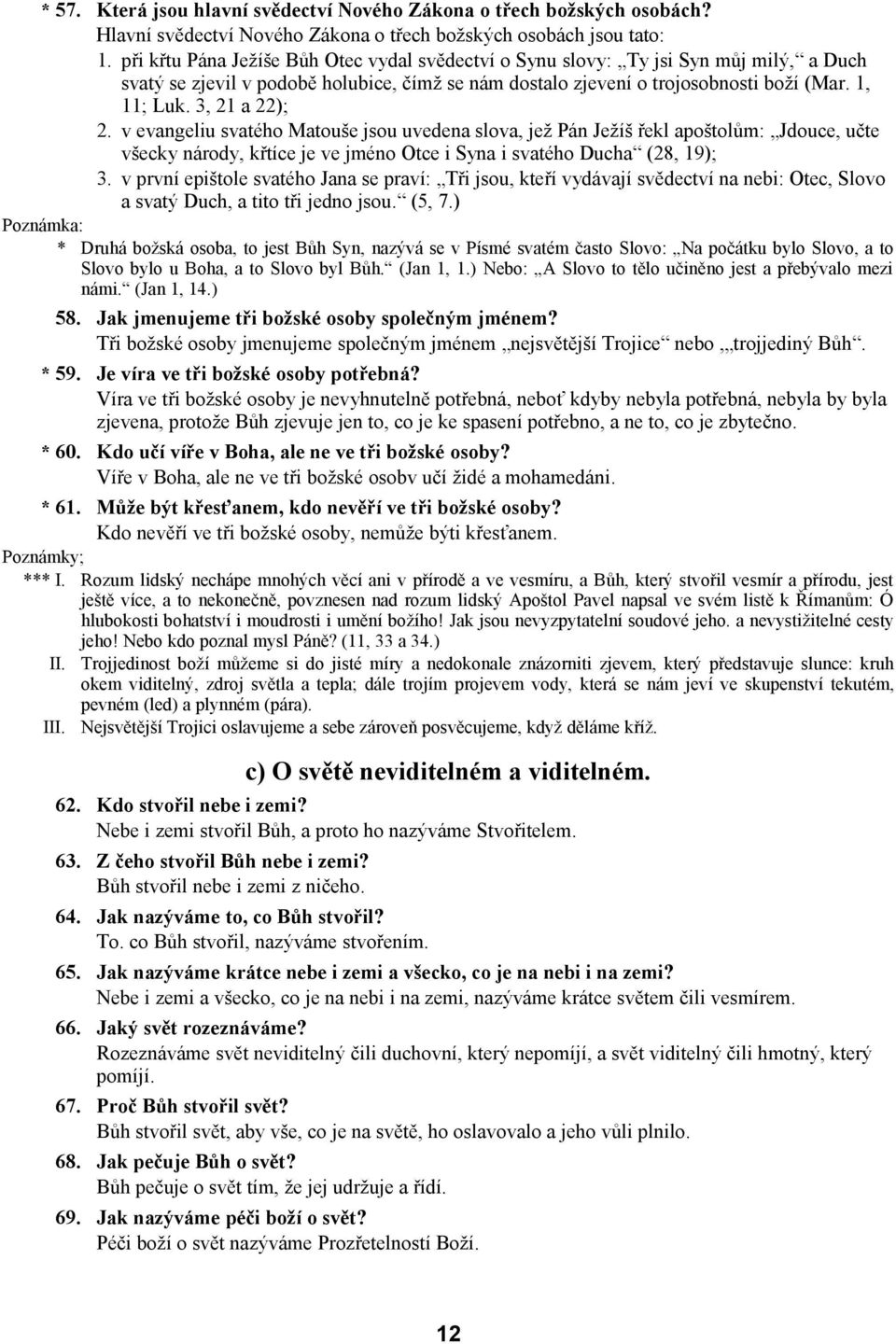 3, 21 a 22); 2. v evangeliu svatého Matouše jsou uvedena slova, jež Pán Ježíš řekl apoštolům: Jdouce, učte všecky národy, křtíce je ve jméno Otce i Syna i svatého Ducha (28, 19); 3.