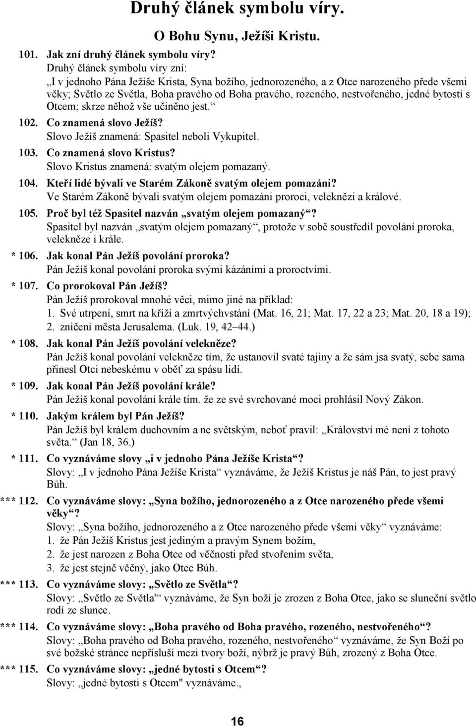 nestvořeného, jedné bytosti s Otcem; skrze něhož vše učiněno jest. 102. Co znamená slovo Ježíš? Slovo Ježíš znamená: Spasitel neboli Vykupitel. 103. Co znamená slovo Kristus?