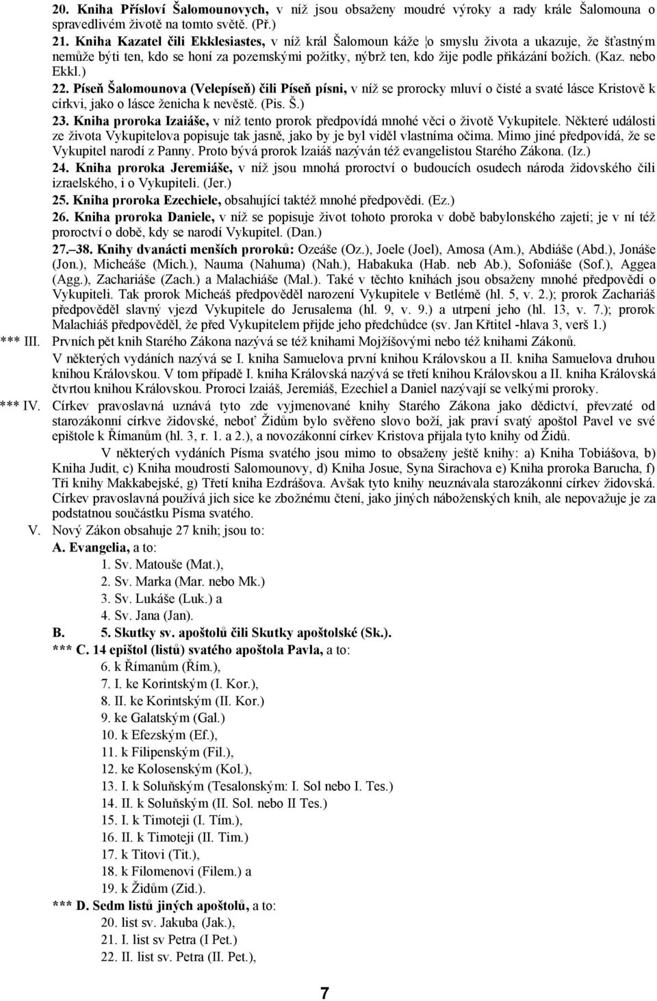 nebo Ekkl.) 22. Píseň Šalomounova (Velepíseň) čili Píseň písni, v níž se prorocky mluví o čisté a svaté lásce Kristově k církvi, jako o lásce ženicha k nevěstě. (Pis. Š.) 23.