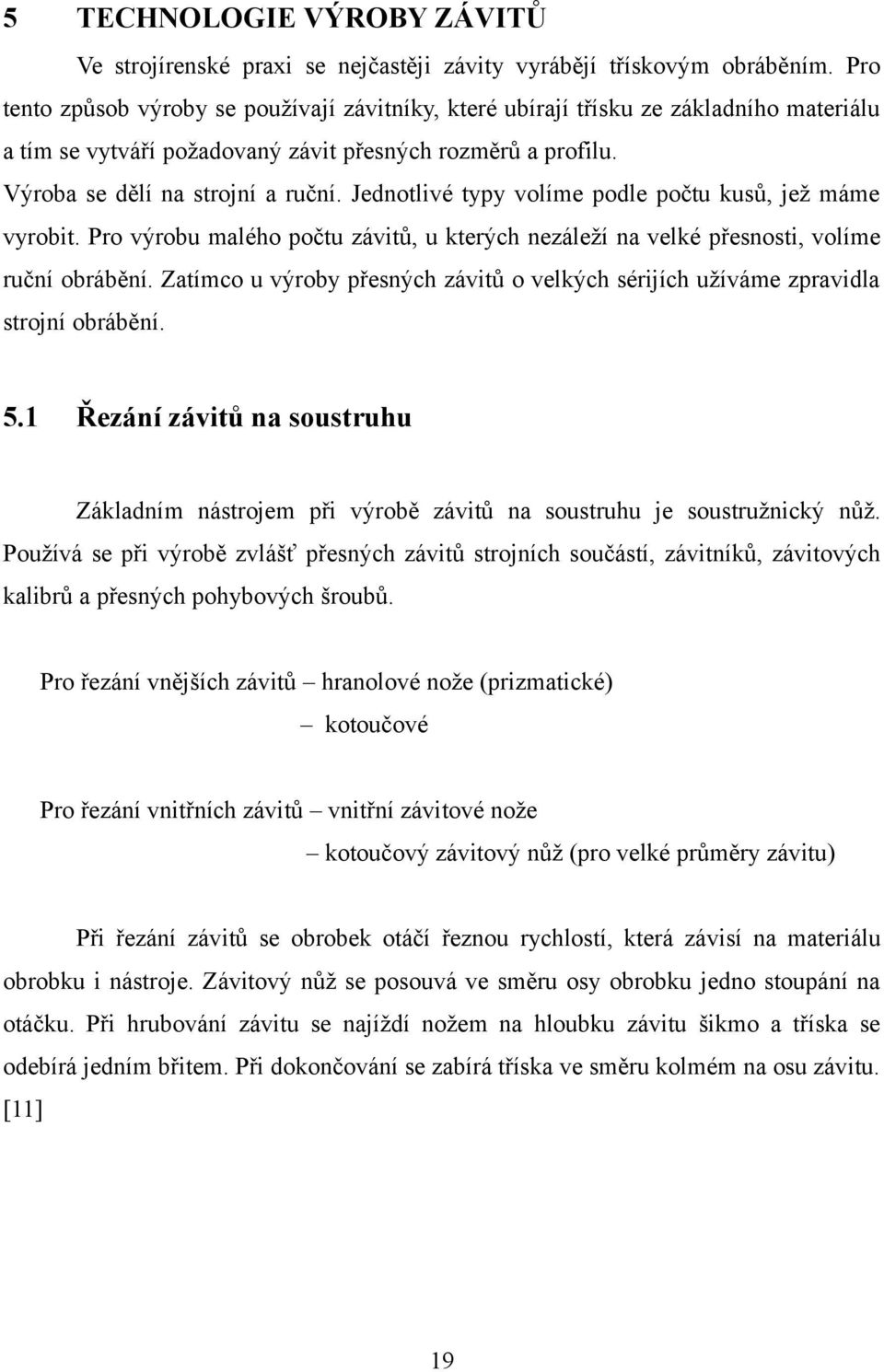 Jednotlivé typy volíme podle počtu kusů, jež máme vyrobit. Pro výrobu malého počtu závitů, u kterých nezáleží na velké přesnosti, volíme ruční obrábění.