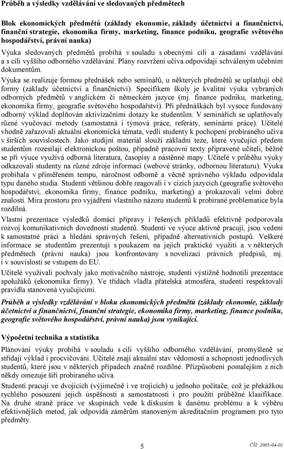 Plány rozvržení učiva odpovídají schváleným učebním dokumentům. Výuka se realizuje formou přednášek nebo seminářů, u některých předmětů se uplatňují obě formy (základy účetnictví a finančnictví).