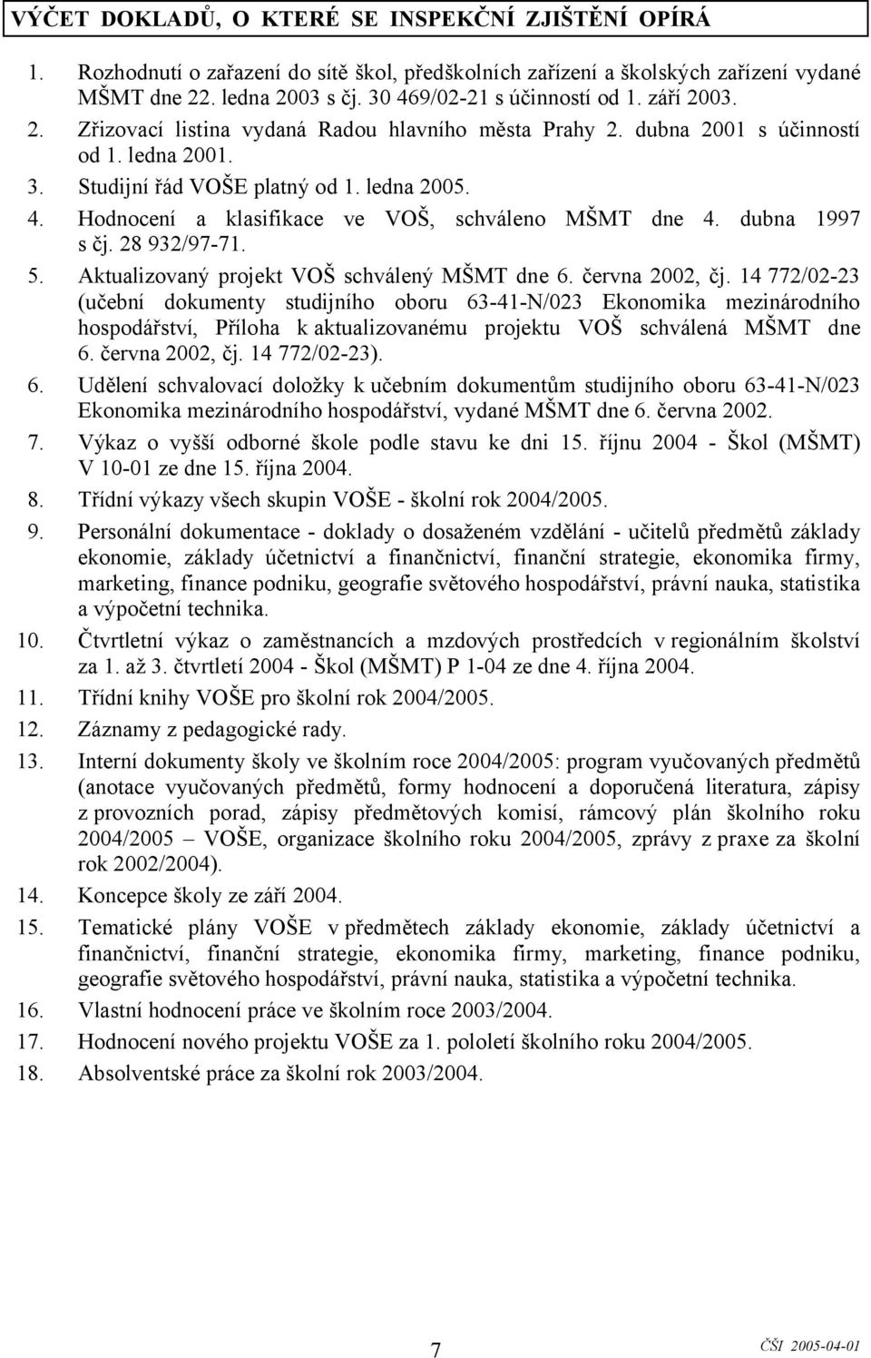 Hodnocení a klasifikace ve VOŠ, schváleno MŠMT dne 4. dubna 1997 s čj. 28 932/97-71. 5. Aktualizovaný projekt VOŠ schválený MŠMT dne 6. června 2002, čj.