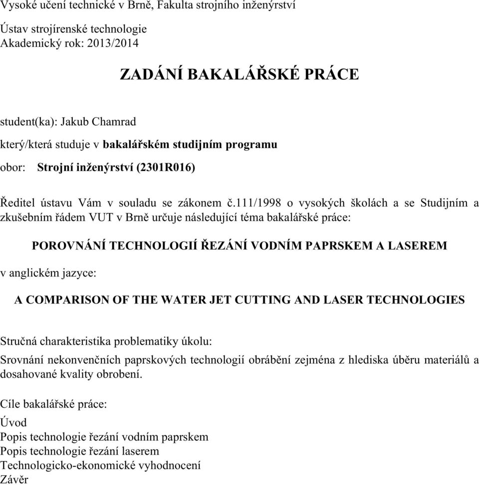 111/1998 o vysokých školách a se Studijním a zkušebním řádem VUT v Brně určuje následující téma bakalářské práce: POROVNÁNÍ TECHNOLOGIÍ ŘEZÁNÍ VODNÍM PAPRSKEM A LASEREM v anglickém jazyce: A