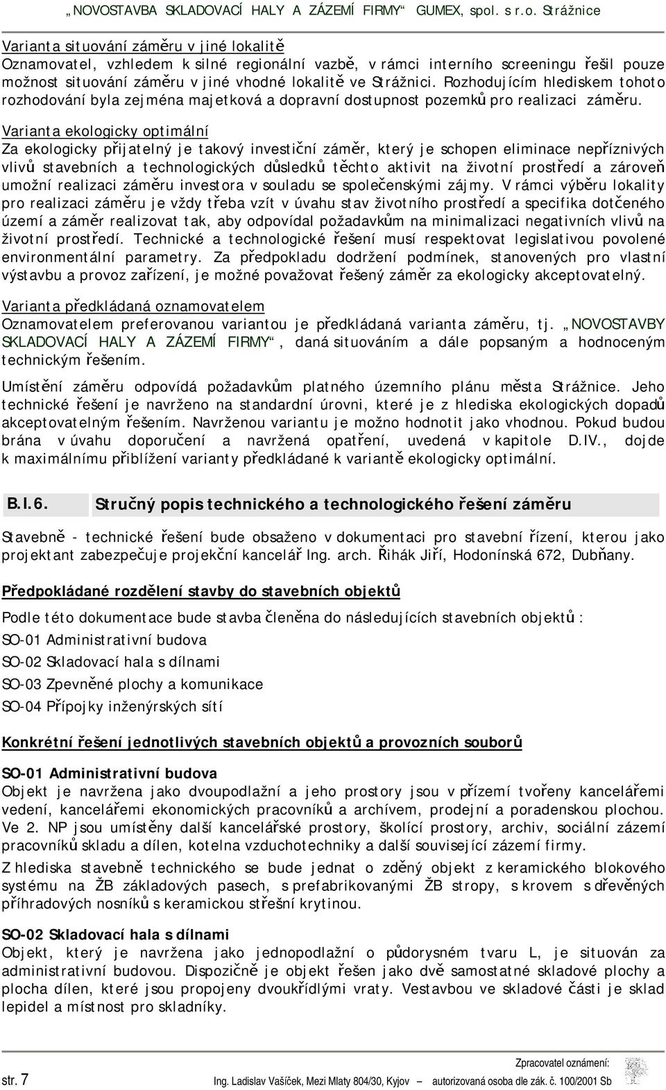 Varianta ekologicky optimální Za ekologicky přijatelný je takový investiční záměr, který je schopen eliminace nepříznivých vlivů stavebních a technologických důsledků těchto aktivit na životní