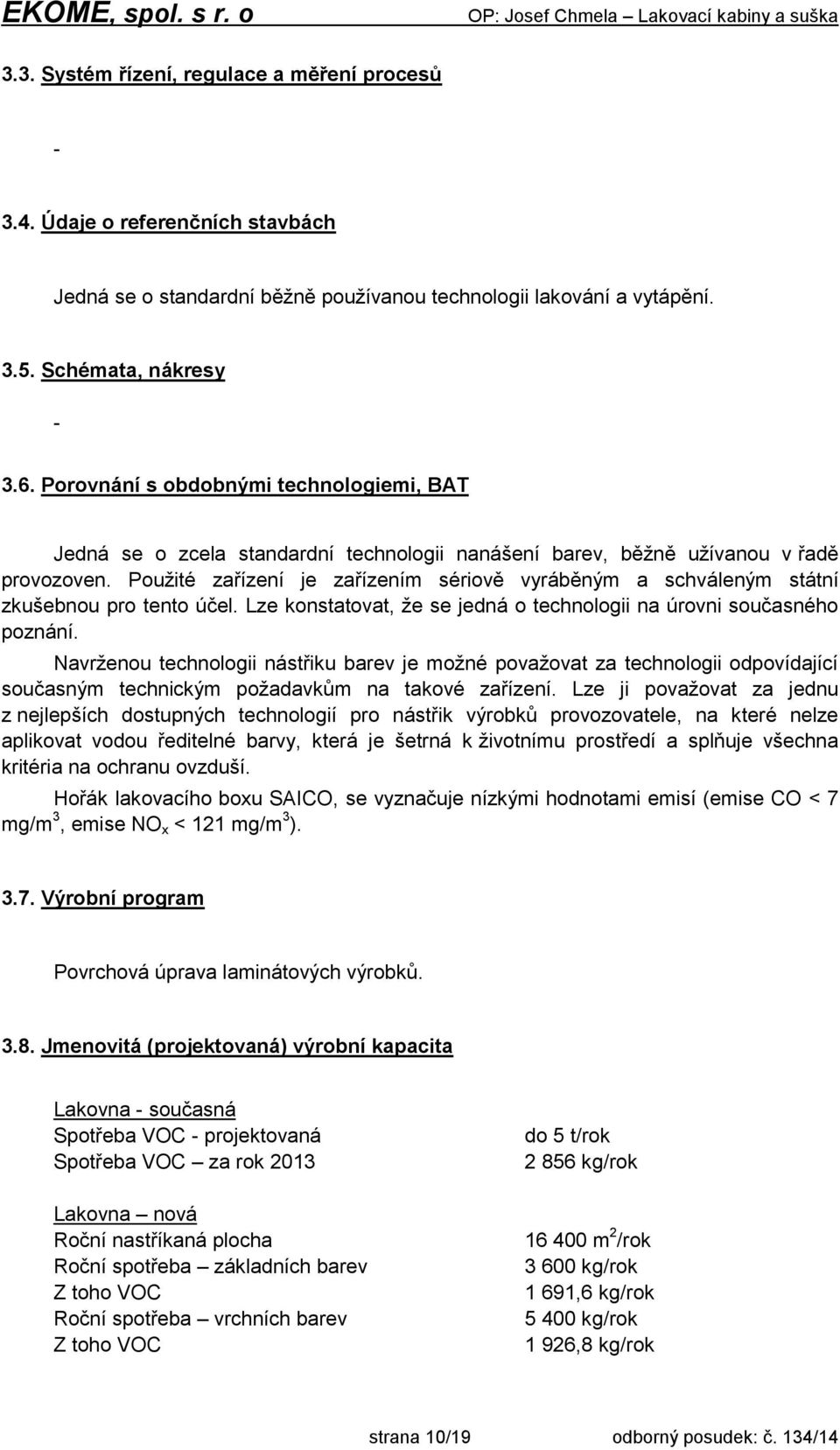 Použité zařízení je zařízením sériově vyráběným a schváleným státní zkušebnou pro tento účel. Lze konstatovat, že se jedná o technologii na úrovni současného poznání.