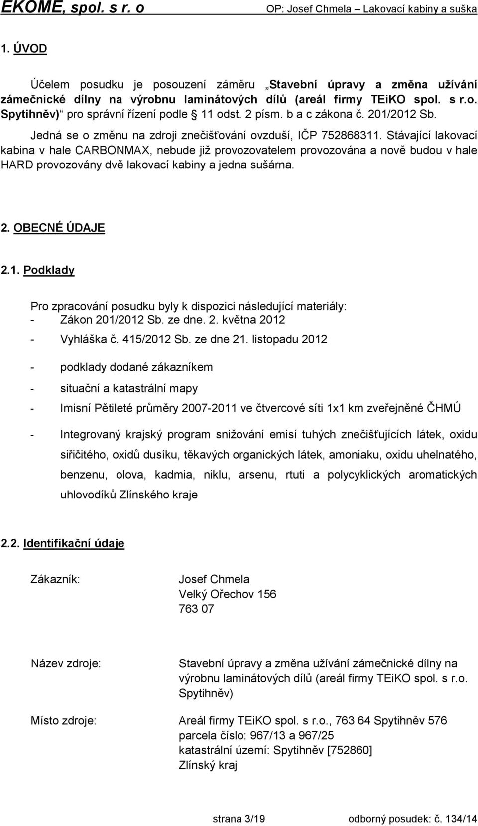 Stávající lakovací kabina v hale CARBONMAX, nebude již provozovatelem provozována a nově budou v hale HARD provozovány dvě lakovací kabiny a jedna sušárna. 2. OBECNÉ ÚDAJE 2.1.