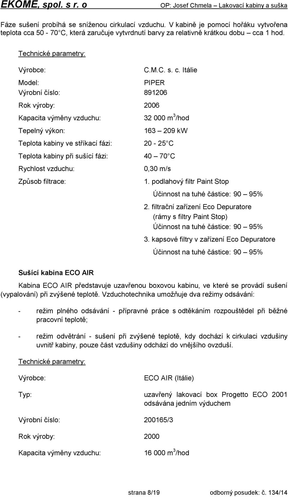 Itálie Model: PIPER Výrobní číslo: 891206 Rok výroby: 2006 Kapacita výměny vzduchu: Tepelný výkon: 32 000 m 3 /hod 163 209 kw Teplota kabiny ve stříkací fázi: 20-25 C Teplota kabiny při sušící fázi: