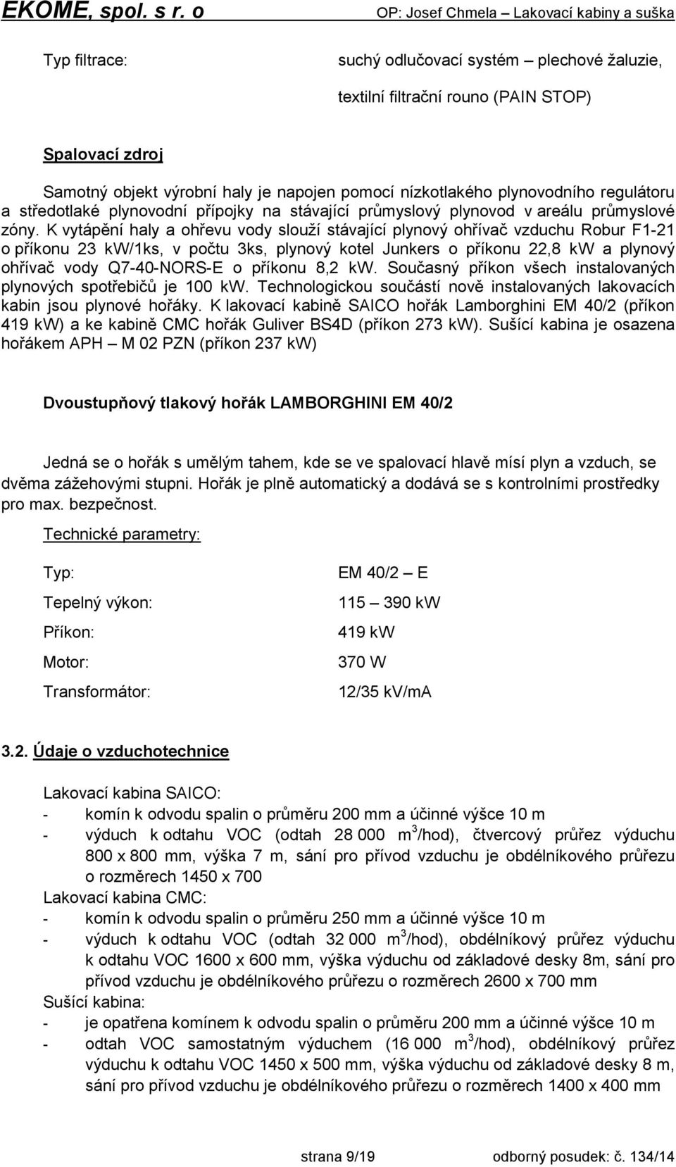 K vytápění haly a ohřevu vody slouží stávající plynový ohřívač vzduchu Robur F1-21 o příkonu 23 kw/1ks, v počtu 3ks, plynový kotel Junkers o příkonu 22,8 kw a plynový ohřívač vody Q7-40-NORS-E o