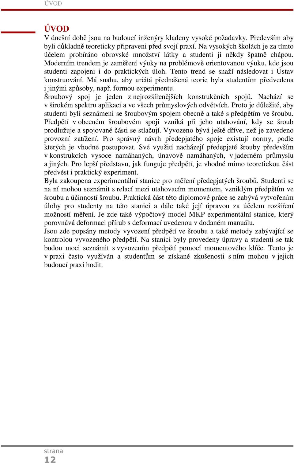 Moderním trendem je zaměření výuky na problémově orientovanou výuku, kde jsou studenti zapojeni i do praktických úloh. Tento trend se snaží následovat i Ústav konstruování.