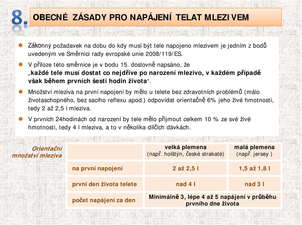 Množství mleziva na první napojení by mělo u telete bez zdravotních problémů (málo životaschopného, bez sacího reflexu apod.) odpovídat orientačně 6% jeho živé hmotnosti, tedy 2 až 2,5 l mleziva.