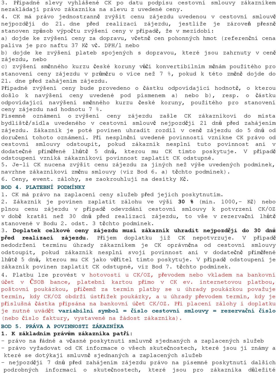 dne před realizací zájezdu, jestliže je zároveň přesně stanoven způsob výpočtu zvýšení ceny v případě, že v mezidobí: a) dojde ke zvýšení ceny za dopravu, včetně cen pohonných hmot (referenční cena