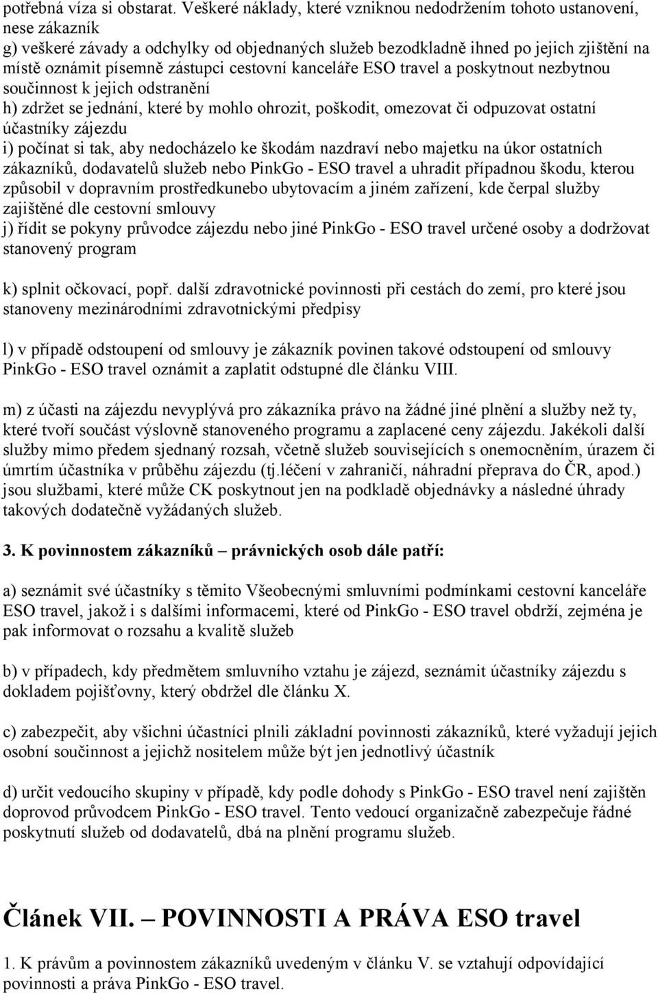 cestovní kanceláře ESO travel a poskytnout nezbytnou součinnost k jejich odstranění h) zdržet se jednání, které by mohlo ohrozit, poškodit, omezovat či odpuzovat ostatní účastníky zájezdu i) počínat