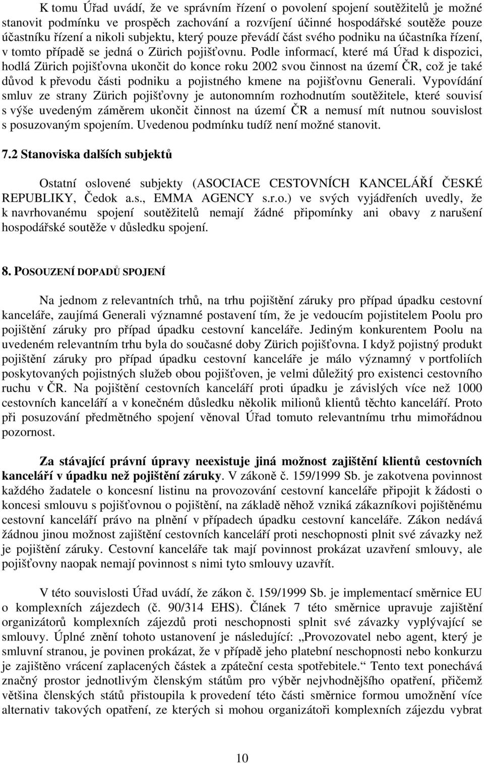 Podle informací, které má Úřad k dispozici, hodlá Zürich pojišťovna ukončit do konce roku 2002 svou činnost na území ČR, což je také důvod k převodu části podniku a pojistného kmene na pojišťovnu