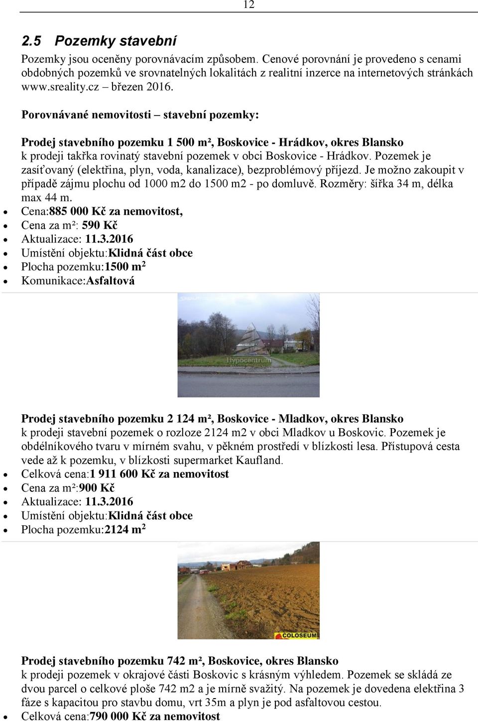 Porovnávané nemovitosti stavební pozemky: Prodej stavebního pozemku 1 500 m², Boskovice - Hrádkov, okres Blansko k prodeji takřka rovinatý stavební pozemek v obci Boskovice - Hrádkov.