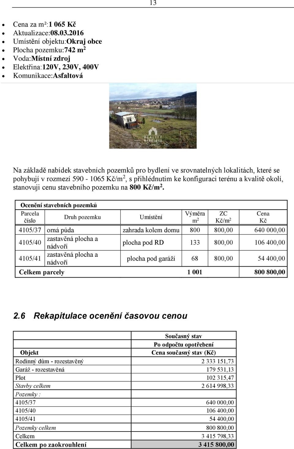 lokalitách, které se pohybují v rozmezí 590-1065 Kč/m 2, s přihlédnutím ke konfiguraci terénu a kvalitě okolí, stanovuji cenu stavebního pozemku na 800 Kč/m 2.