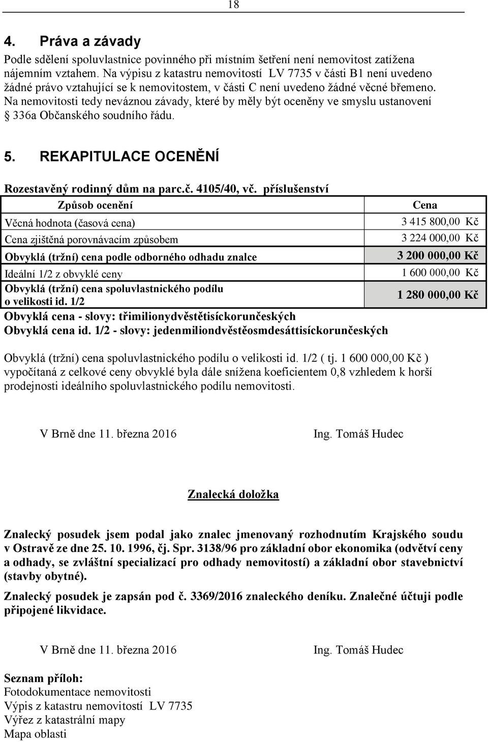 Na nemovitosti tedy neváznou závady, které by měly být oceněny ve smyslu ustanovení 336a Občanského soudního řádu. 5. REKAPITULACE OCENĚNÍ Rozestavěný rodinný dům na parc.č. 4105/40, vč.