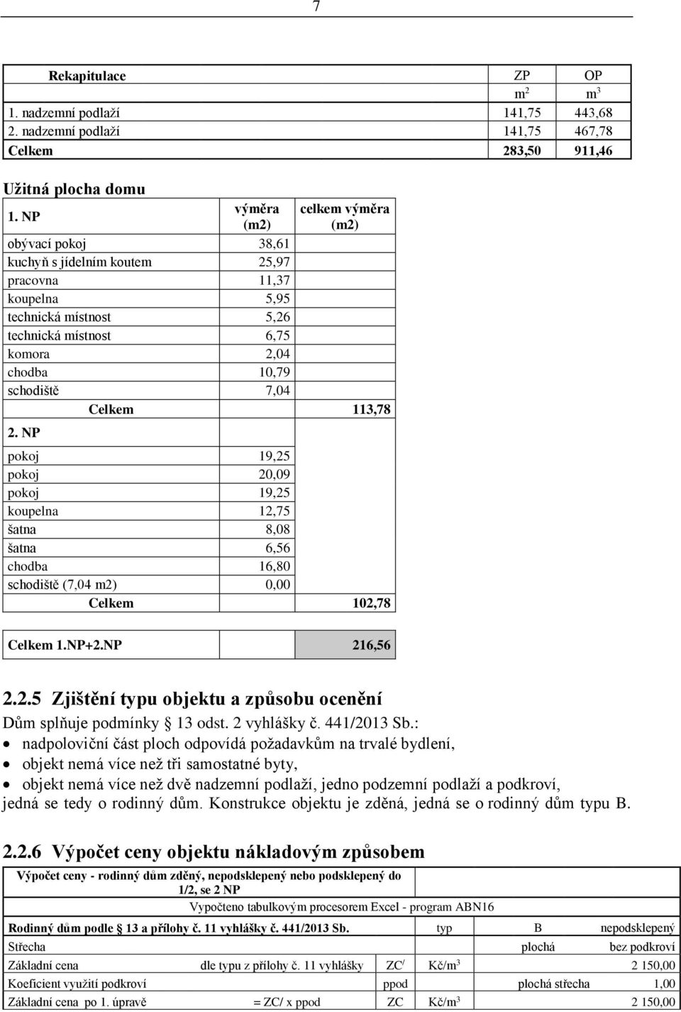 7,04 Celkem 113,78 2. NP pokoj 19,25 pokoj 20,09 pokoj 19,25 koupelna 12,75 šatna 8,08 šatna 6,56 chodba 16,80 schodiště (7,04 m2) 0,00 Celkem 102,78 Celkem 1.NP+2.NP 216,56 2.2.5 Zjištění typu objektu a způsobu ocenění Dům splňuje podmínky 13 odst.