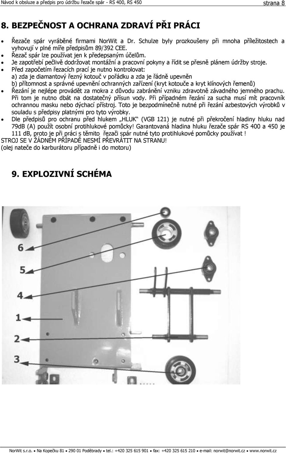 Před započetím řezacích prací je nutno kontrolovat: a) zda je diamantový řezný kotouč v pořádku a zda je řádně upevněn b) přítomnost a správné upevnění ochranných zařízení (kryt kotouče a kryt