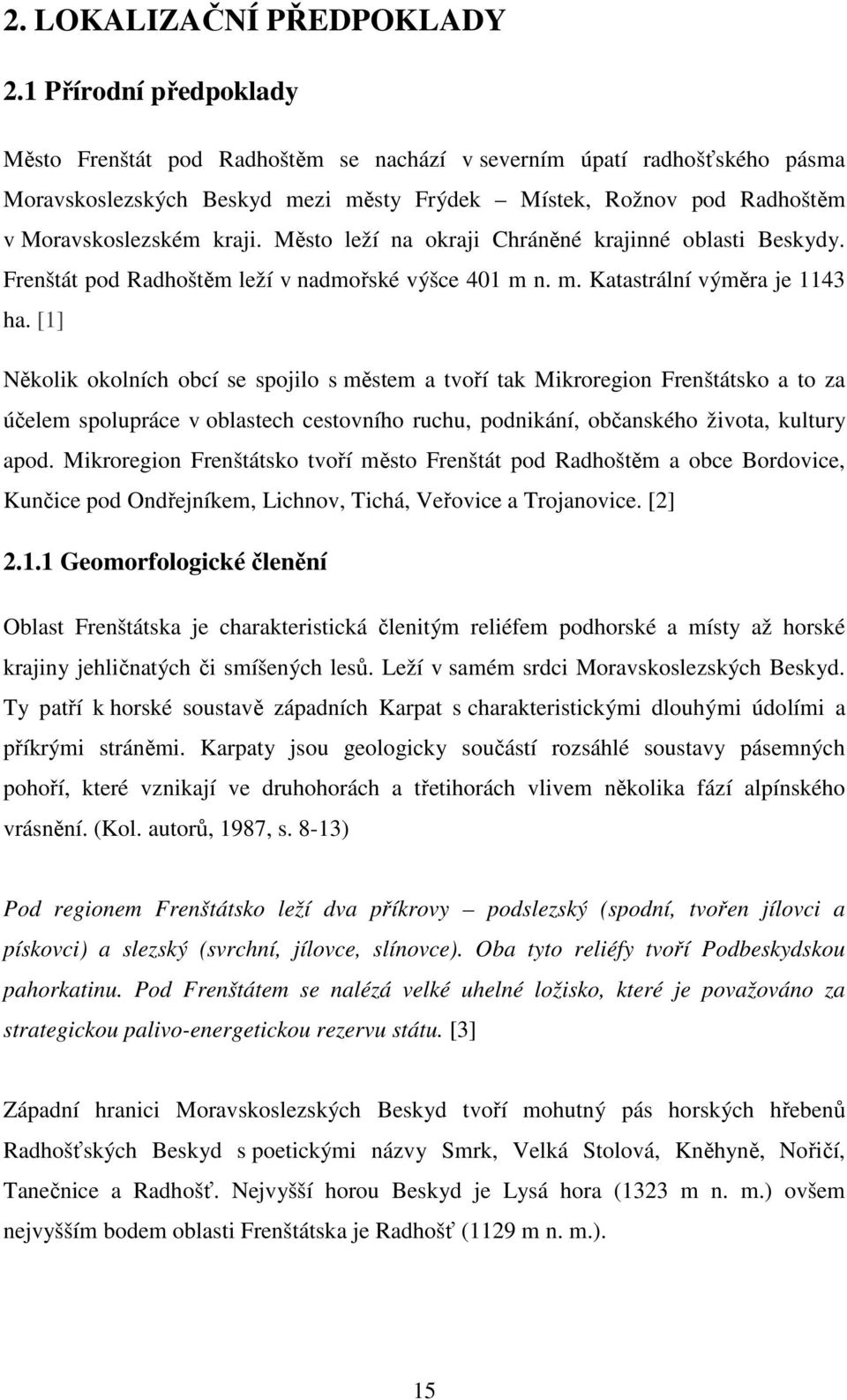 [1] Několik okolních obcí se spojilo s městem a tvoří tak Mikroregion Frenštátsko a to za účelem spolupráce v oblastech cestovního ruchu, podnikání, občanského života, kultury apod.