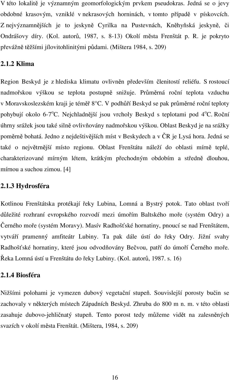 je pokryto převážně těžšími jílovitohlinitými půdami. (Mištera 1984, s. 209) 2.1.2 Klima Region Beskyd je z hlediska klimatu ovlivněn především členitostí reliéfu.