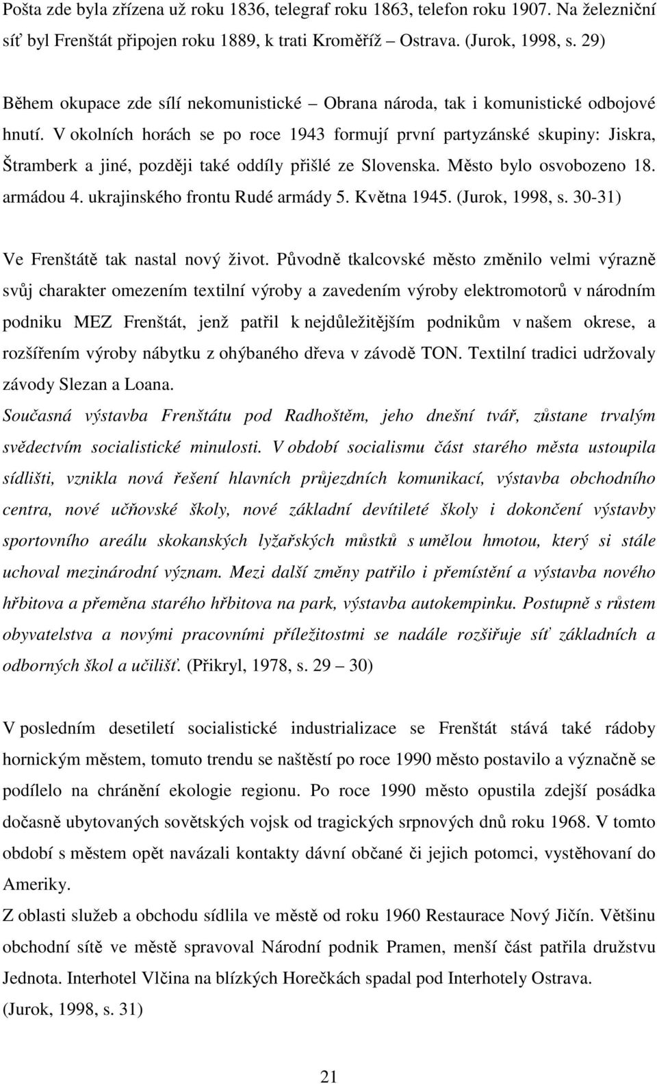 V okolních horách se po roce 1943 formují první partyzánské skupiny: Jiskra, Štramberk a jiné, později také oddíly přišlé ze Slovenska. Město bylo osvobozeno 18. armádou 4.