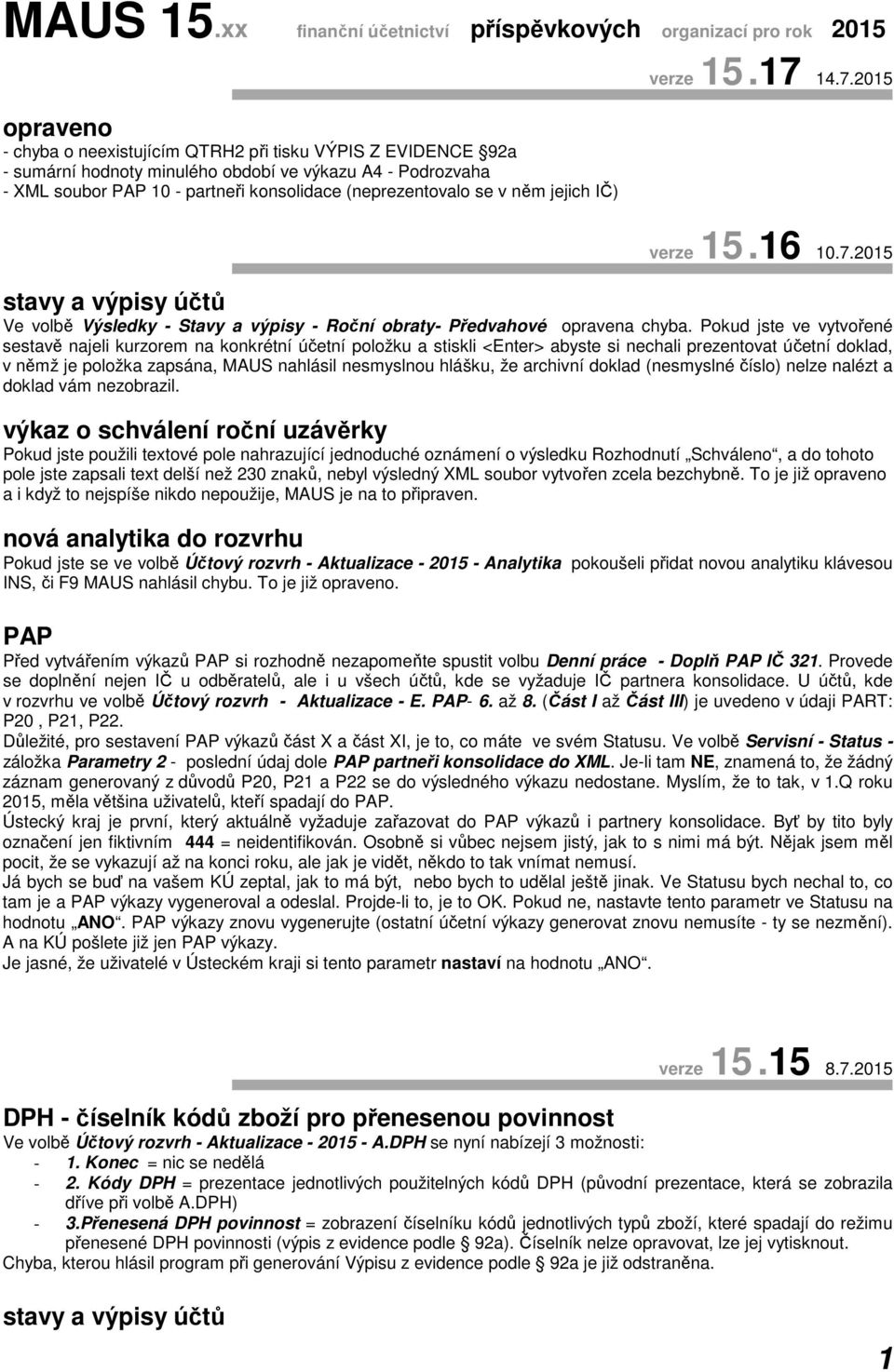 soubor PAP 10 - partneři konsolidace (neprezentovalo se v něm jejich IČ) verze 15.17 14.7.2015 verze 15.16 10.7.2015 stavy a výpisy účtů Ve volbě Výsledky - Stavy a výpisy - Roční obraty- Předvahové opravena chyba.