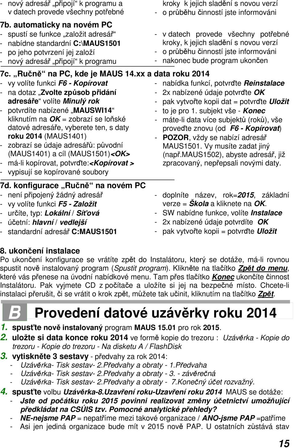 průběhu činností jste informováni - v datech provede všechny potřebné kroky, k jejich sladění s novou verzí - o průběhu činností jste informováni - nakonec bude program ukončen 7c.