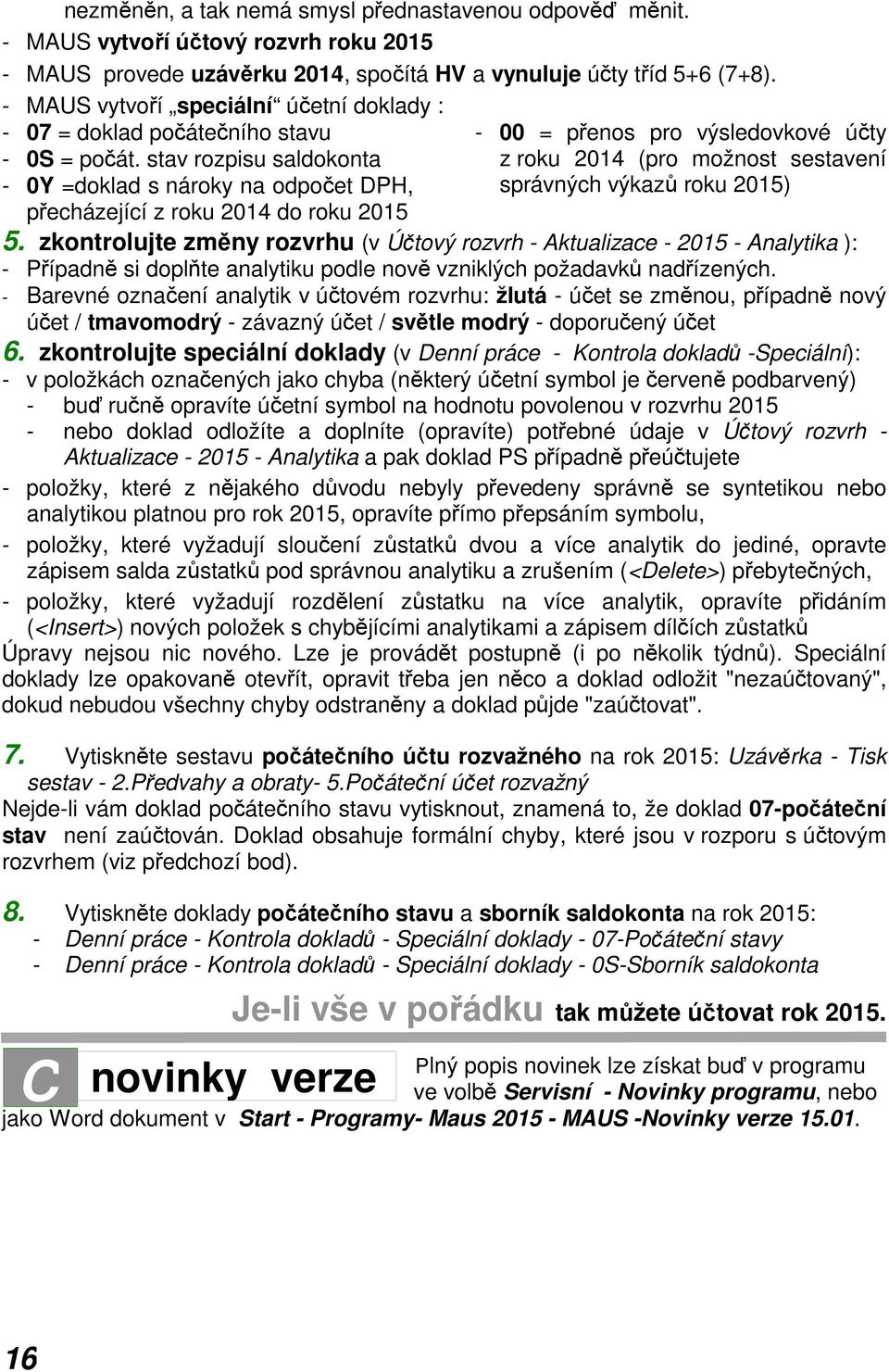 stav rozpisu saldokonta - 0Y =doklad s nároky na odpočet DPH, přecházející z roku 2014 do roku 2015-00 = přenos pro výsledovkové účty z roku 2014 (pro možnost sestavení správných výkazů roku 2015) 5.