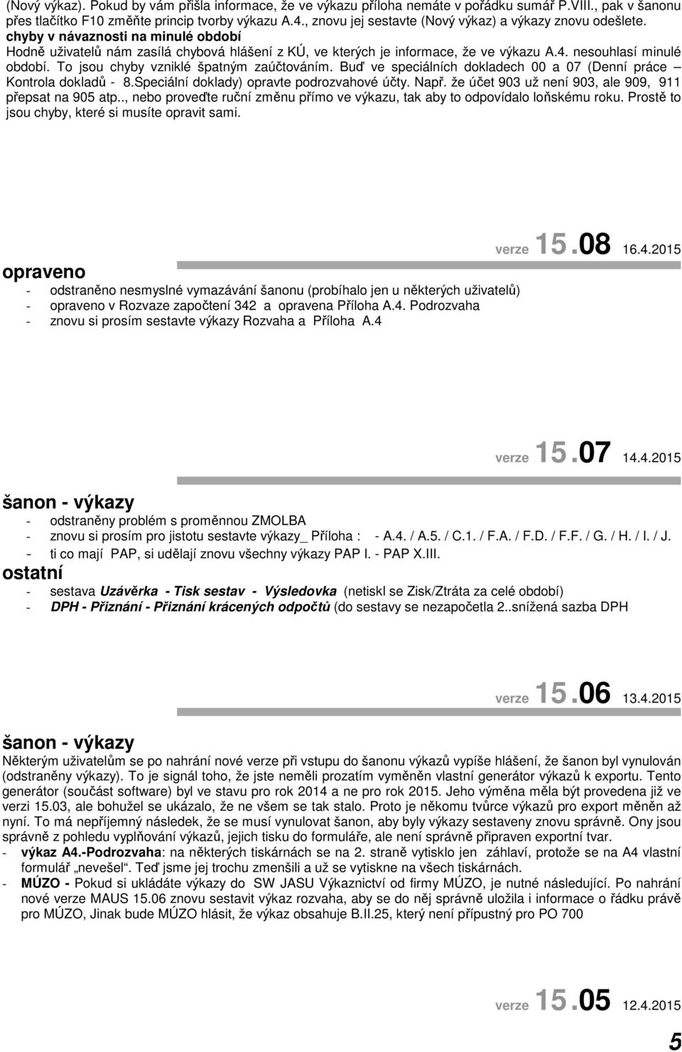 nesouhlasí minulé období. To jsou chyby vzniklé špatným zaúčtováním. Buď ve speciálních dokladech 00 a 07 (Denní práce Kontrola dokladů - 8.Speciální doklady) opravte podrozvahové účty. Např.