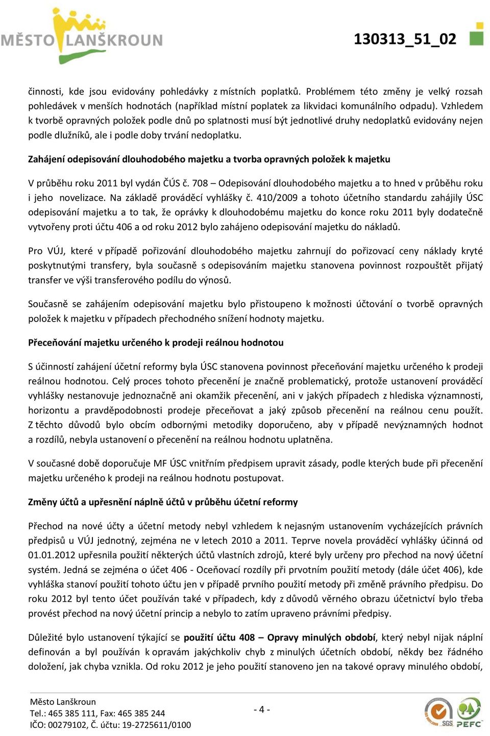 Zahájení odepisování dlouhodobého majetku a tvorba opravných položek k majetku V průběhu roku 2011 byl vydán ČÚS č. 708 Odepisování dlouhodobého majetku a to hned v průběhu roku i jeho novelizace.