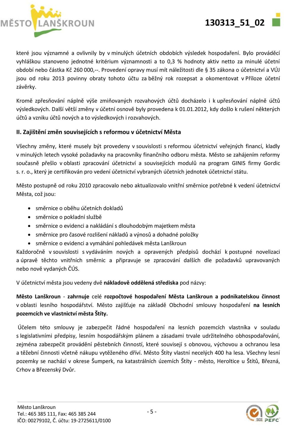 Provedení opravy musí mít náležitosti dle 35 zákona o účetnictví a VÚJ jsou od roku 2013 povinny obraty tohoto účtu za běžný rok rozepsat a okomentovat v Příloze účetní závěrky.